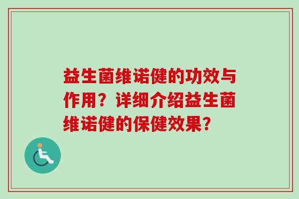 益生菌维诺健的功效与作用？详细介绍益生菌维诺健的保健效果？