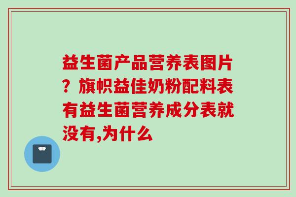 益生菌产品营养表图片？旗帜益佳奶粉配料表有益生菌营养成分表就没有,为什么