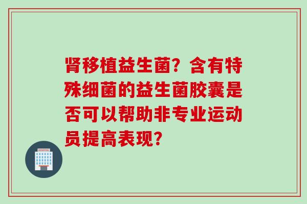 移植益生菌？含有特殊的益生菌胶囊是否可以帮助非专业运动员提高表现？
