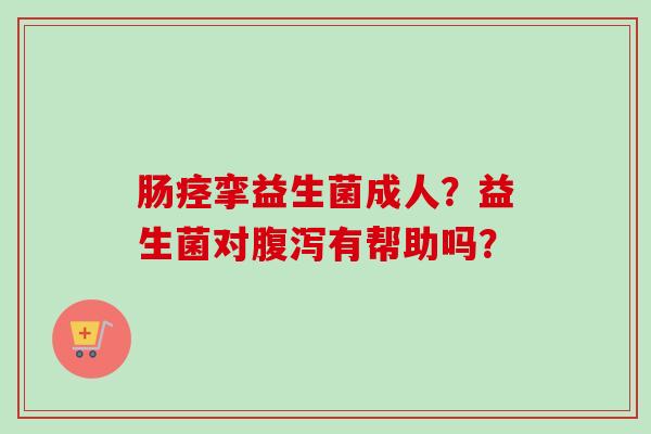 肠痉挛益生菌成人？益生菌对有帮助吗？