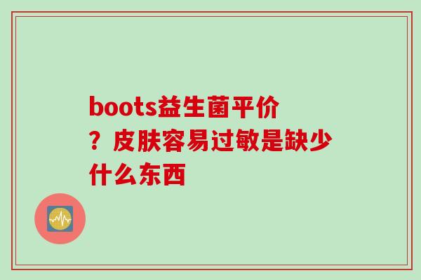 boots益生菌平价？容易是缺少什么东西