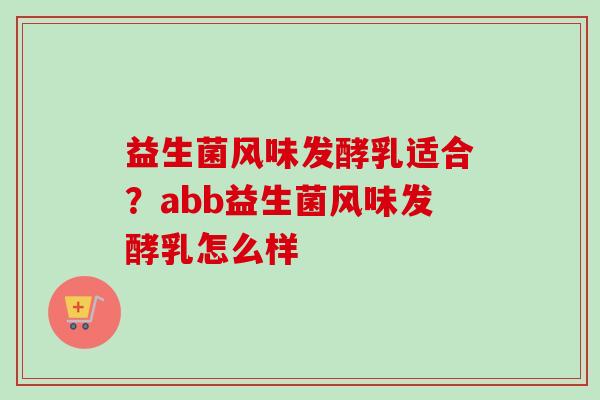 益生菌风味发酵乳适合？abb益生菌风味发酵乳怎么样