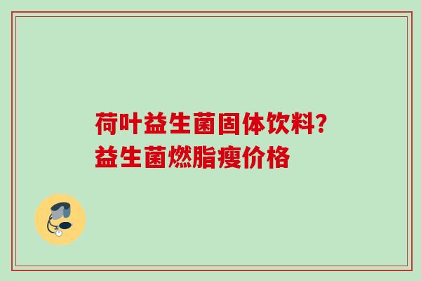 荷叶益生菌固体饮料？益生菌燃脂瘦价格