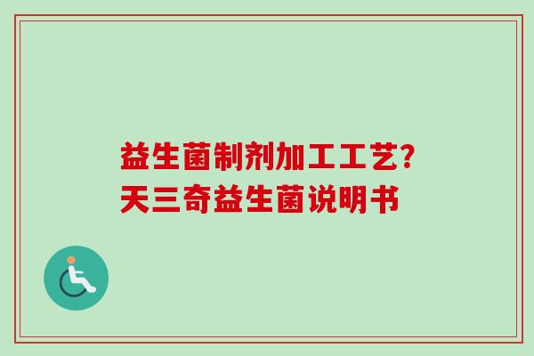 益生菌制剂加工工艺？天三奇益生菌说明书