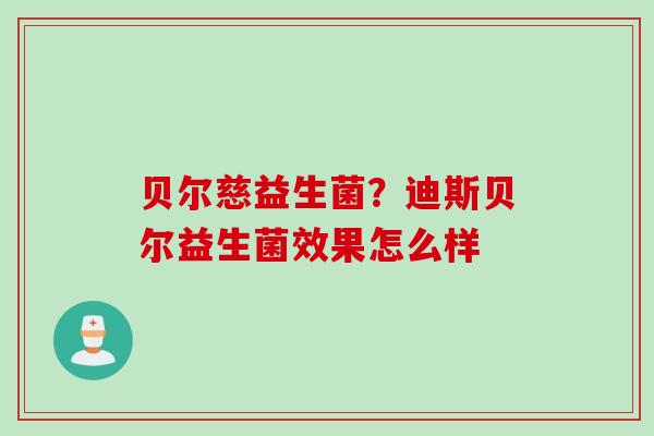 贝尔慈益生菌？迪斯贝尔益生菌效果怎么样