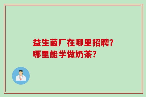 益生菌厂在哪里招聘？哪里能学做奶茶？