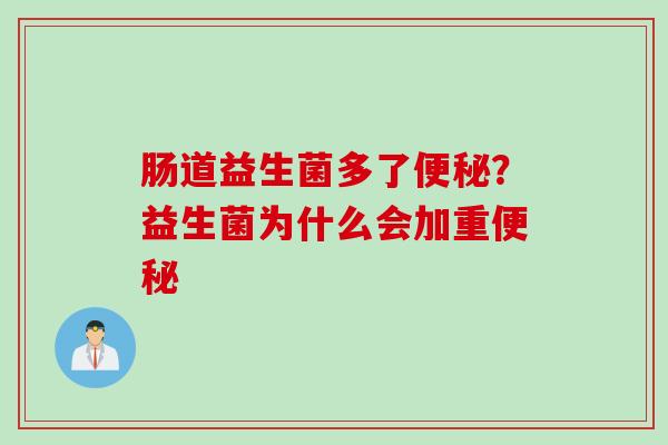 肠道益生菌多了？益生菌为什么会加重