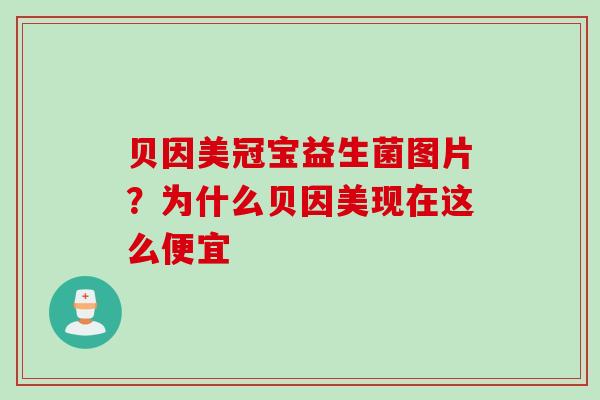 贝因美冠宝益生菌图片？为什么贝因美现在这么便宜