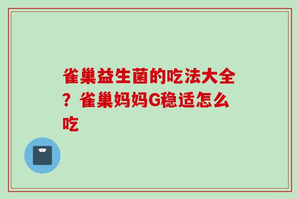 雀巢益生菌的吃法大全？雀巢妈妈G稳适怎么吃