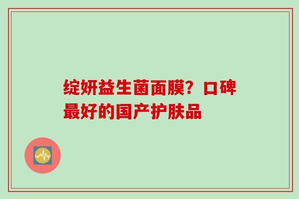 绽妍益生菌面膜？口碑好的国产护肤品