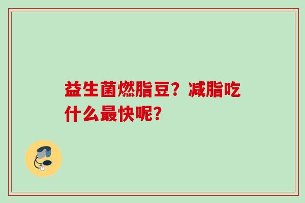 益生菌燃脂豆？减脂吃什么快呢？