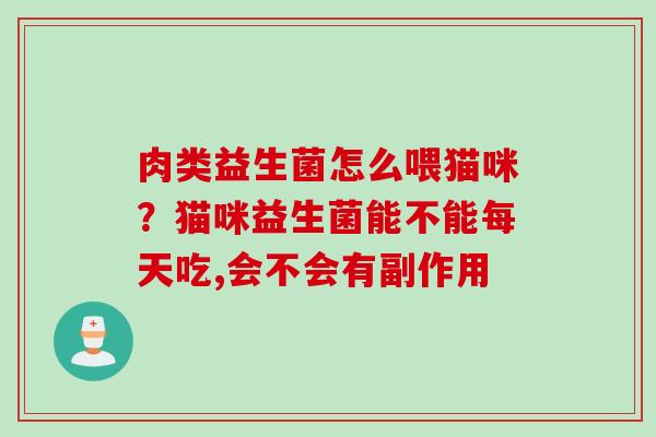 肉类益生菌怎么喂猫咪？猫咪益生菌能不能每天吃,会不会有副作用