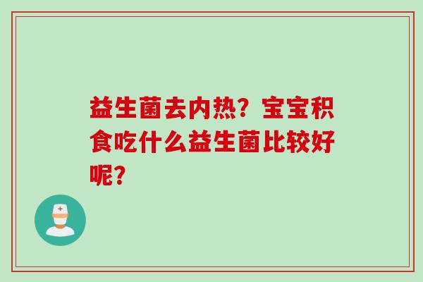 益生菌去内热？宝宝积食吃什么益生菌比较好呢？
