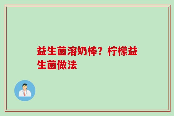 益生菌溶奶棒？柠檬益生菌做法
