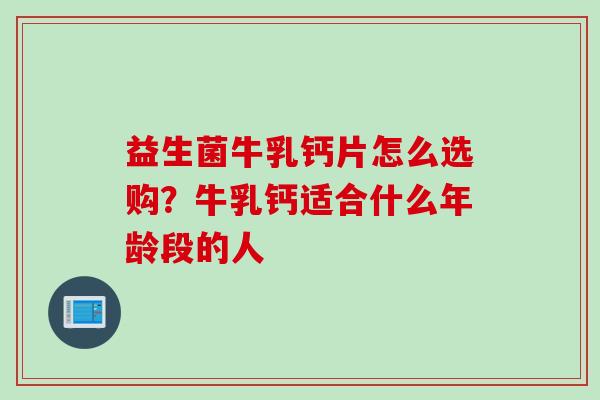 益生菌牛乳钙片怎么选购？牛乳钙适合什么年龄段的人