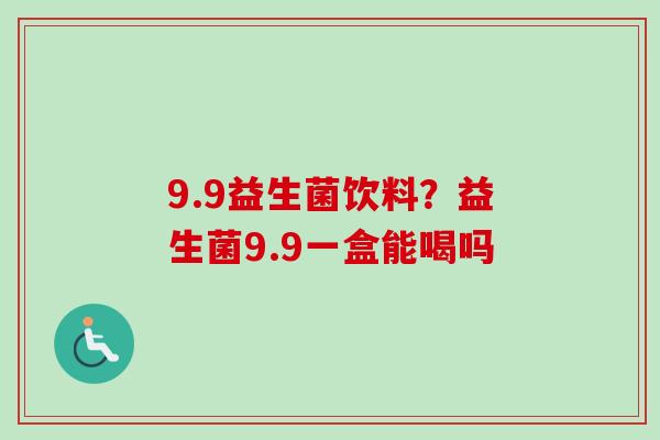 9.9益生菌饮料？益生菌9.9一盒能喝吗