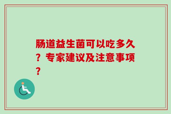 肠道益生菌可以吃多久？专家建议及注意事项？