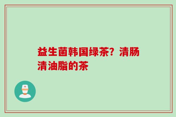 益生菌韩国绿茶？清肠清油脂的茶