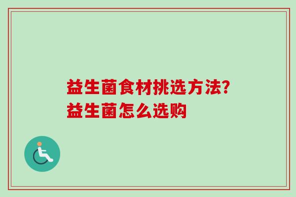 益生菌食材挑选方法？益生菌怎么选购