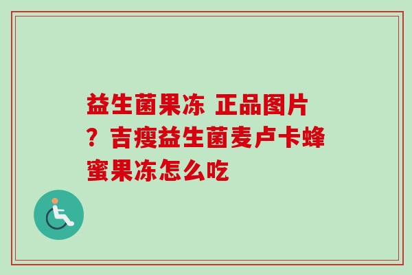 益生菌果冻 正品图片？吉瘦益生菌麦卢卡蜂蜜果冻怎么吃