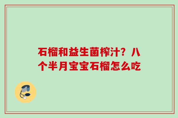 石榴和益生菌榨汁？八个半月宝宝石榴怎么吃