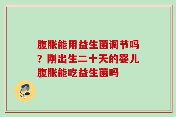 能用益生菌调节吗？刚出生二十天的婴儿能吃益生菌吗
