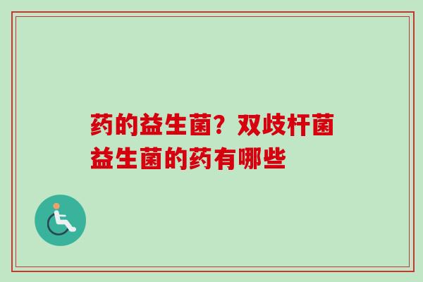 药的益生菌？双歧杆菌益生菌的药有哪些