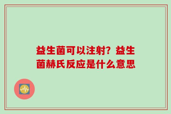 益生菌可以注射？益生菌赫氏反应是什么意思