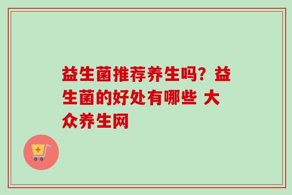 益生菌推荐养生吗？益生菌的好处有哪些 大众养生网