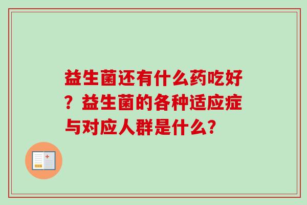 益生菌还有什么药吃好？益生菌的各种适应症与对应人群是什么？
