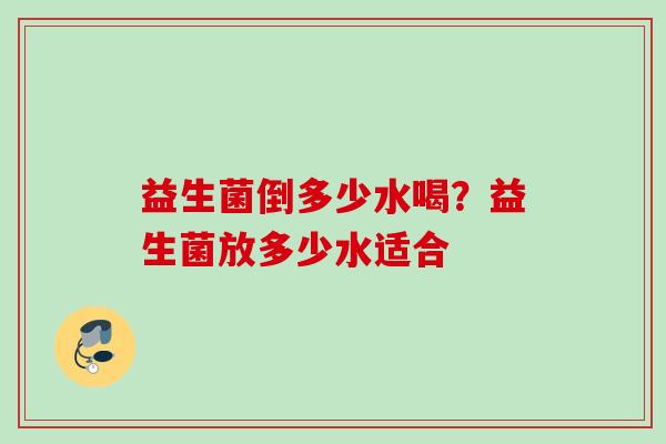 益生菌倒多少水喝？益生菌放多少水适合