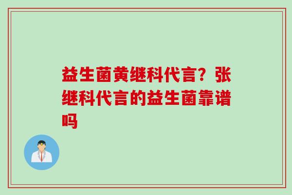 益生菌黄继科代言？张继科代言的益生菌靠谱吗
