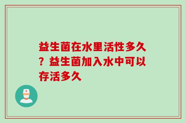 益生菌在水里活性多久？益生菌加入水中可以存活多久