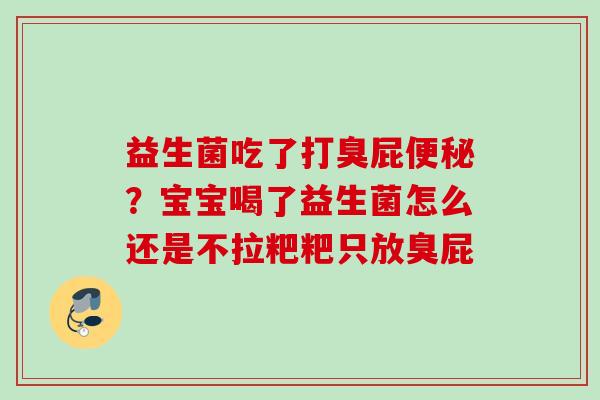 益生菌吃了打臭屁？宝宝喝了益生菌怎么还是不拉粑粑只放臭屁