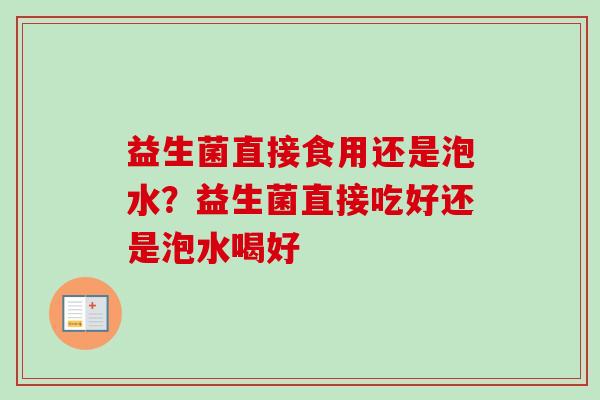 益生菌直接食用还是泡水？益生菌直接吃好还是泡水喝好