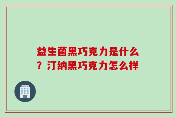 益生菌黑巧克力是什么？汀纳黑巧克力怎么样