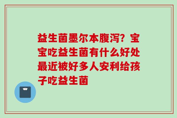 益生菌墨尔本？宝宝吃益生菌有什么好处近被好多人安利给孩子吃益生菌