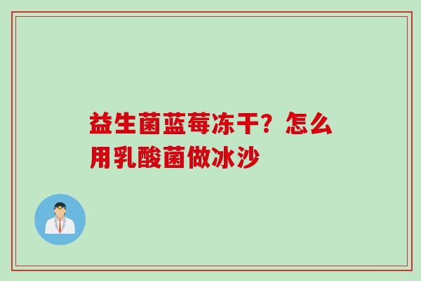 益生菌蓝莓冻干？怎么用乳酸菌做冰沙