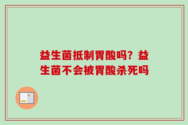 益生菌抵制胃酸吗？益生菌不会被胃酸杀死吗