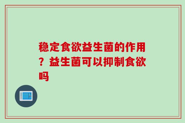 稳定益生菌的作用？益生菌可以抑制吗