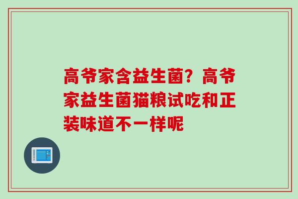 高爷家含益生菌？高爷家益生菌猫粮试吃和正装味道不一样呢