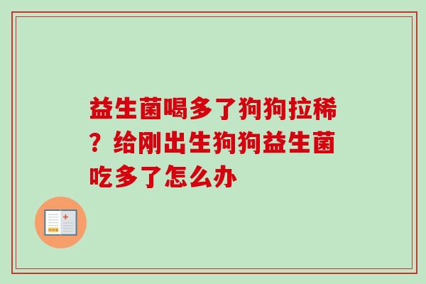 益生菌喝多了狗狗拉稀？给刚出生狗狗益生菌吃多了怎么办