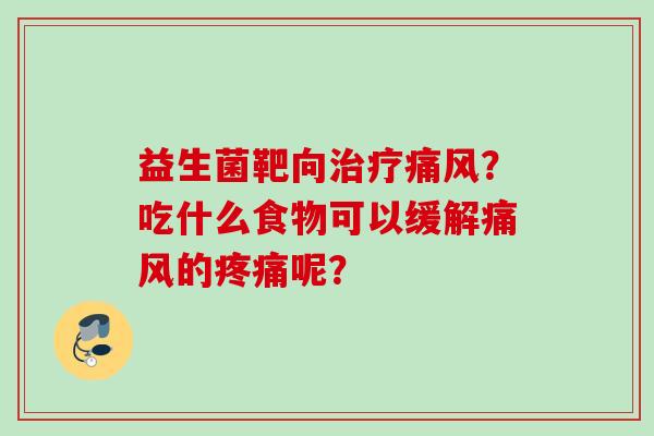 益生菌靶向痛风？吃什么食物可以缓解痛风的呢？