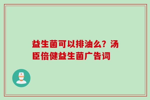 益生菌可以排油么？汤臣倍健益生菌广告词