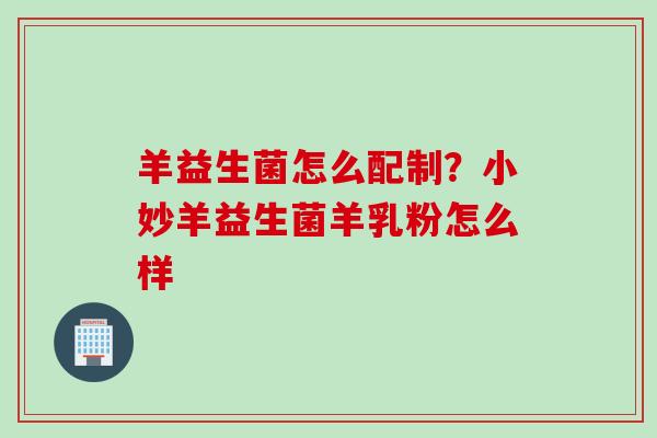 羊益生菌怎么配制?小妙羊益生菌羊乳粉怎么样 羊益生菌怎么配制?小妙羊益生菌羊乳粉怎么样