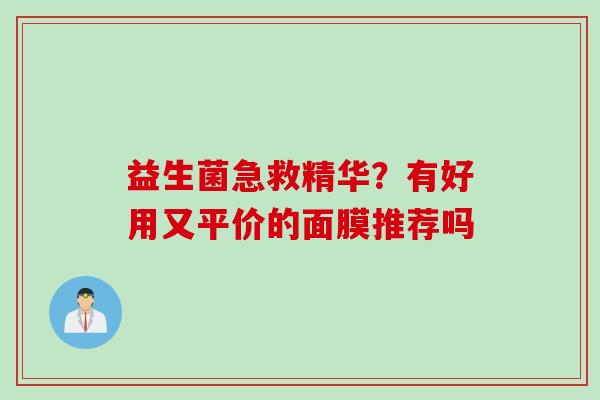 益生菌急救精华？有好用又平价的面膜推荐吗