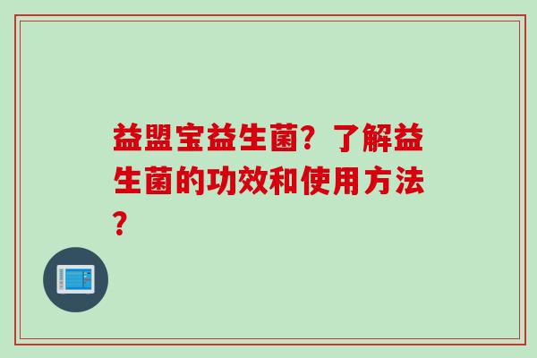 益盟宝益生菌？了解益生菌的功效和使用方法？
