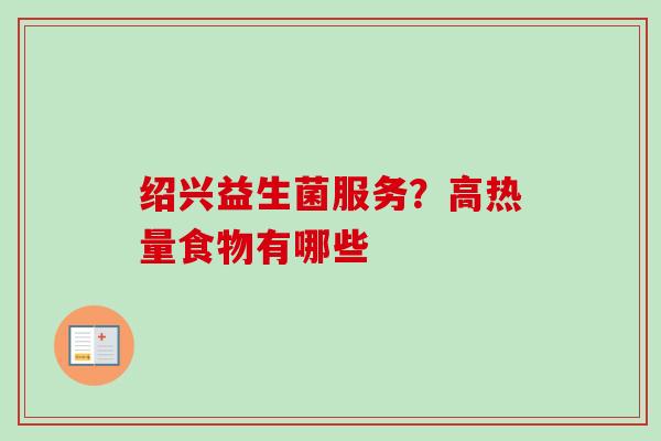 绍兴益生菌服务?高热量食物有哪些 绍兴益生菌服务?高热量食物有哪些