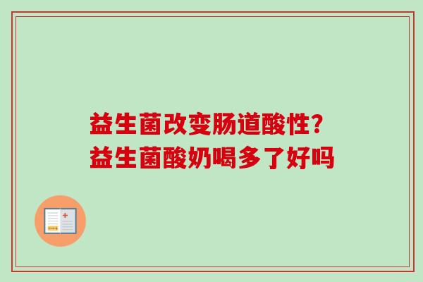 益生菌改变肠道酸性？益生菌酸奶喝多了好吗