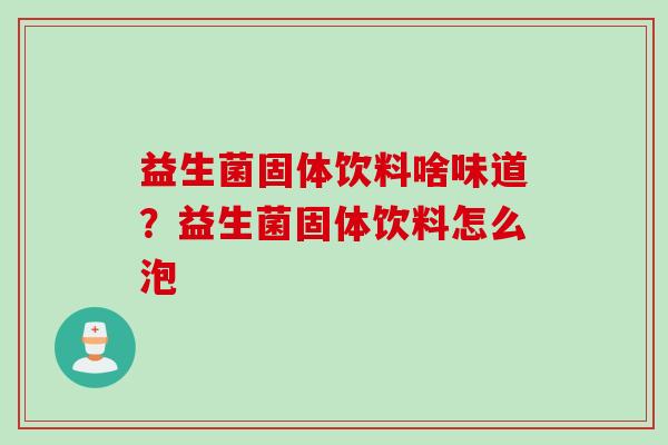 益生菌固体饮料啥味道？益生菌固体饮料怎么泡